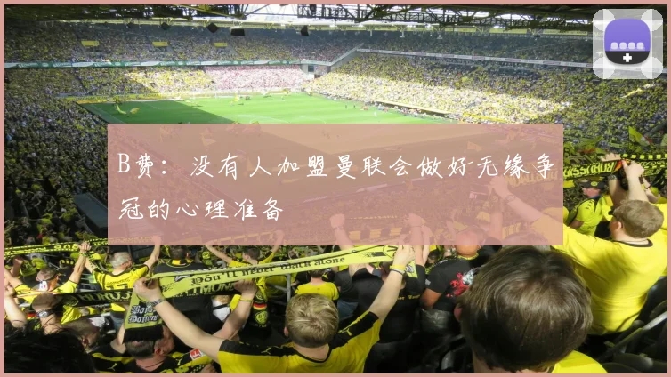 B费：没有人加盟曼联会做好无缘争冠的心理准备